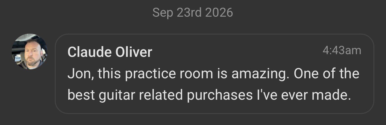 Message from member Claude Oliver: Jon, this practice room is amazing. One of the best guitar related purchases I've ever made.